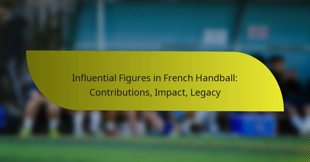 Influential Figures in French Handball: Contributions, Impact, Legacy