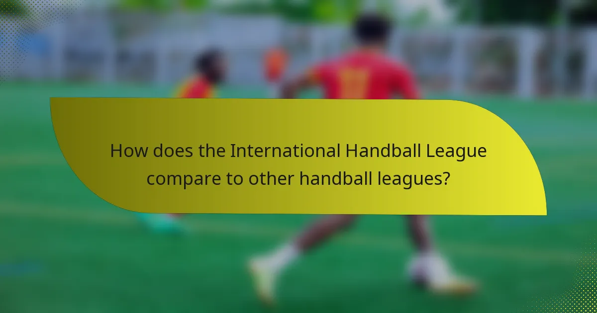 How does the International Handball League compare to other handball leagues?