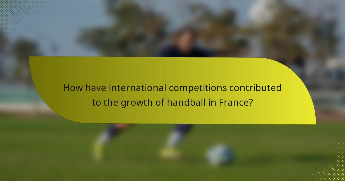 How have international competitions contributed to the growth of handball in France?
