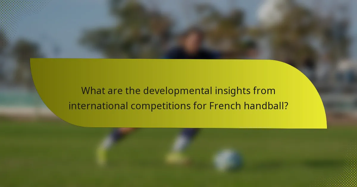 What are the developmental insights from international competitions for French handball?