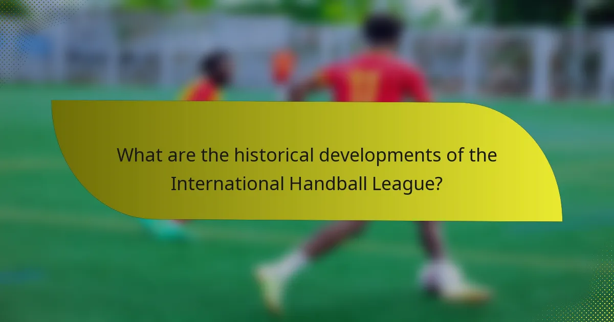 What are the historical developments of the International Handball League?