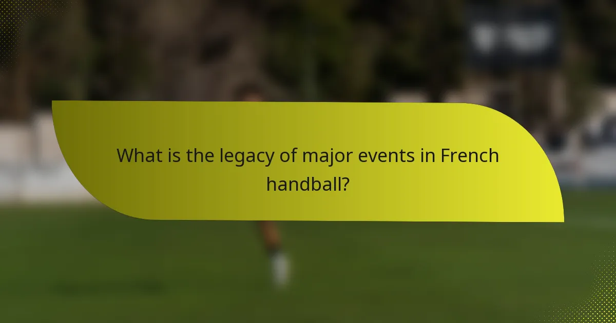 What is the legacy of major events in French handball?