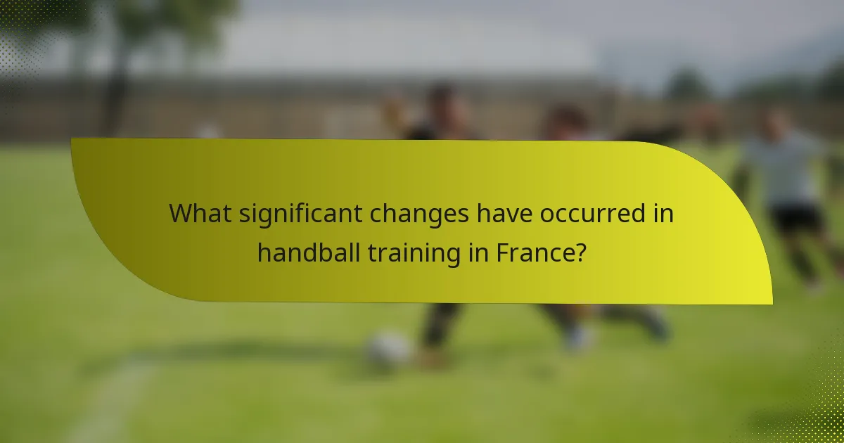 What significant changes have occurred in handball training in France?
