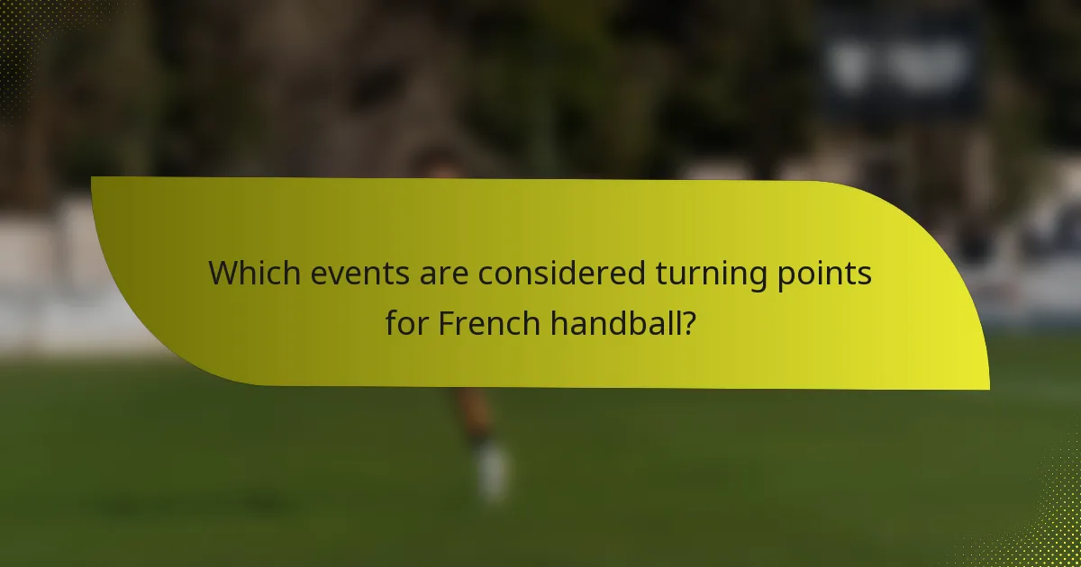 Which events are considered turning points for French handball?