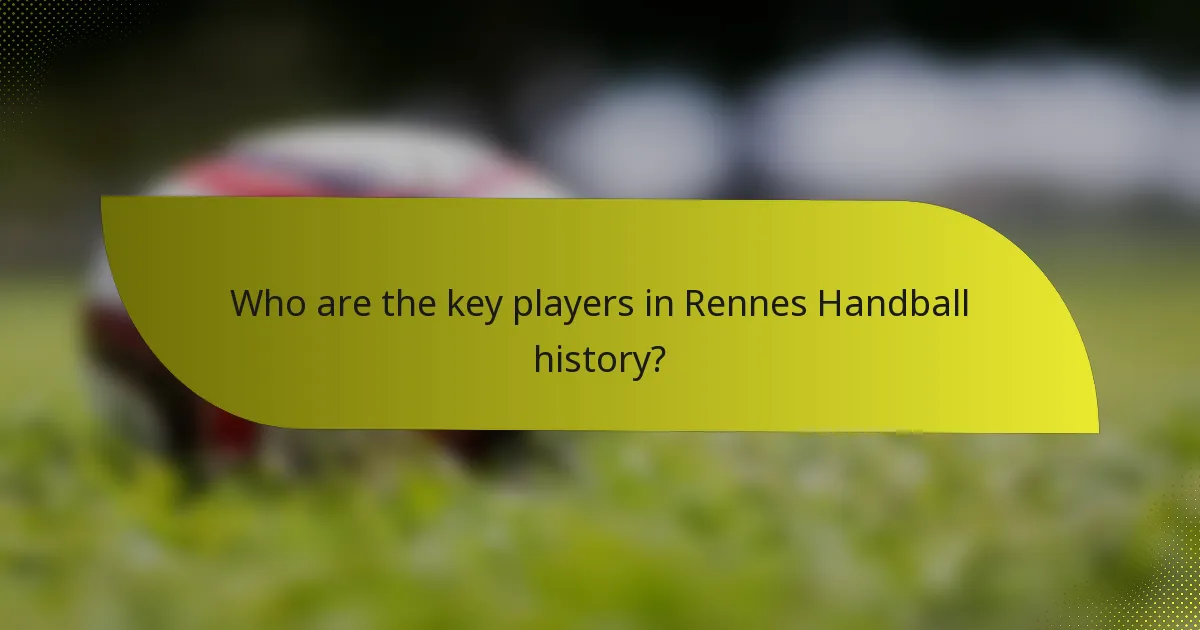 Who are the key players in Rennes Handball history?