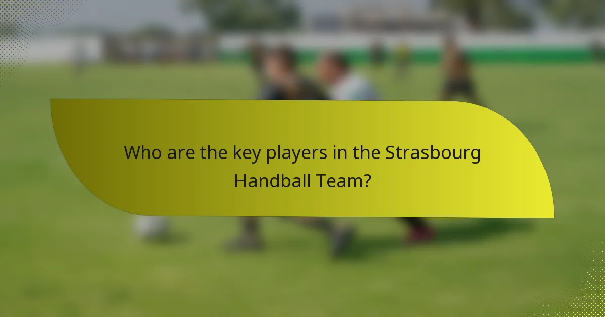 Who are the key players in the Strasbourg Handball Team?