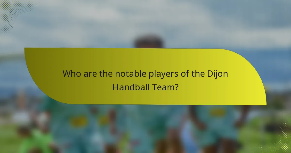 Who are the notable players of the Dijon Handball Team?